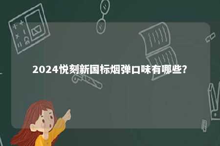 2024悦刻新国标烟弹口味有哪些�？ 
